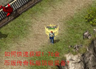 如何快速获取1.76金币版传奇私服顶级装备? 如何快速获取1.76金币版传奇私服顶级装备?