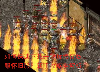如何快速下载并畅玩传奇私服怀旧服?新手攻略全解析 如何快速下载并畅玩传奇私服怀旧服?新手攻略全解析