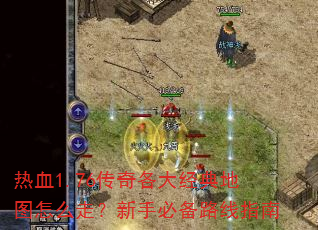 热血1.76传奇各大经典地图怎么走?新手必备路线指南 热血1.76传奇各大经典地图怎么走?新手必备路线指南