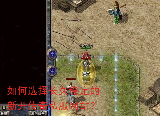 如何选择长久稳定的新开传奇私服网站? 如何选择长久稳定的新开传奇私服网站?