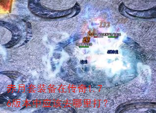 赤月套装备在传奇1.76版本中应该去哪里打? 赤月套装备在传奇1.76版本中应该去哪里打?