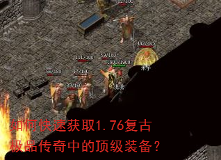 如何快速获取1.76复古极品传奇中的顶级装备? 如何快速获取1.76复古极品传奇中的顶级装备?