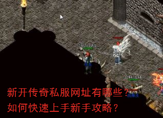 新开传奇私服网址有哪些?如何快速上手新手攻略? 新开传奇私服网址有哪些?如何快速上手新手攻略?