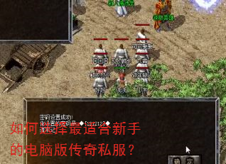 如何选择最适合新手的电脑版传奇私服? 如何选择最适合新手的电脑版传奇私服?