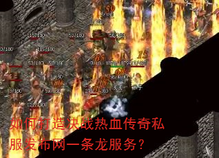 如何打造决战热血传奇私服发布网一条龙服务? 如何打造决战热血传奇私服发布网一条龙服务?