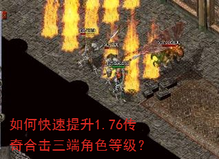 如何快速提升1.76传奇合击三端角色等级? 如何快速提升1.76传奇合击三端角色等级?