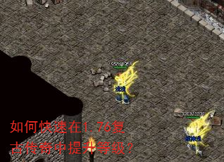 如何快速在1.76复古传奇中提升等级? 如何快速在1.76复古传奇中提升等级?