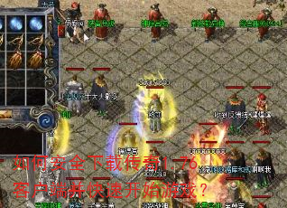 如何安全下载传奇1.76客户端并快速开始游戏? 如何安全下载传奇1.76客户端并快速开始游戏?