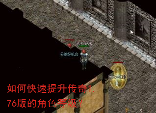 如何快速提升传奇1.76版的角色等级? 如何快速提升传奇1.76版的角色等级?