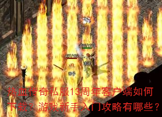 热血传奇私服13周年客户端如何下载?游戏新手入门攻略有哪些? 热血传奇私服13周年客户端如何下载?游戏新手入门攻略有哪些?