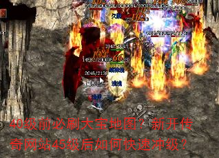 40级前必刷大宝地图?新开传奇网站45级后如何快速冲级? 40级前必刷大宝地图?新开传奇网站45级后如何快速冲级?