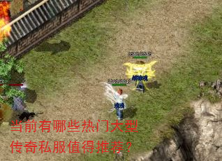 当前有哪些热门大型传奇私服值得推荐? 当前有哪些热门大型传奇私服值得推荐?