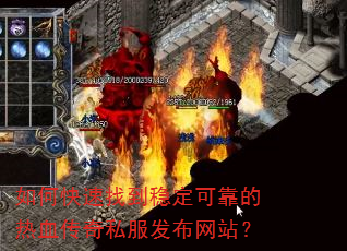 如何快速找到稳定可靠的热血传奇私服发布网站? 如何快速找到稳定可靠的热血传奇私服发布网站?