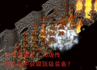 如何快速在1.76版传奇私服中获取顶级装备? 如何快速在1.76版传奇私服中获取顶级装备?
