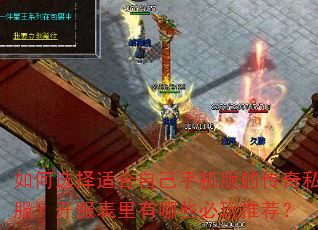 如何选择适合自己手机版的传奇私服?开服表里有哪些必玩推荐? 如何选择适合自己手机版的传奇私服?开服表里有哪些必玩推荐?