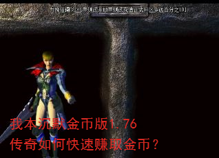 我本沉默金币版1.76传奇如何快速赚取金币? 我本沉默金币版1.76传奇如何快速赚取金币?