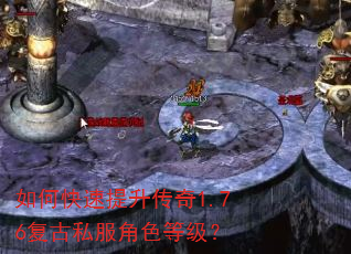 如何快速提升传奇1.76复古私服角色等级? 如何快速提升传奇1.76复古私服角色等级?