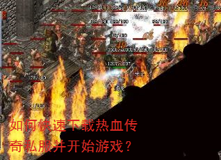 如何快速下载热血传奇私服并开始游戏? 如何快速下载热血传奇私服并开始游戏?