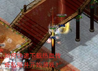 如何快速下载热血传奇私服并开始游戏? 如何快速下载热血传奇私服并开始游戏?