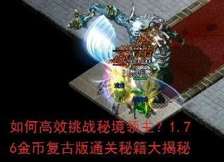 如何高效挑战秘境领主?1.76金币复古版通关秘籍大揭秘 如何高效挑战秘境领主?1.76金币复古版通关秘籍大揭秘