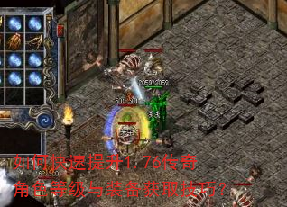 如何快速提升1.76传奇角色等级与装备获取技巧? 如何快速提升1.76传奇角色等级与装备获取技巧?