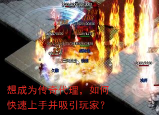 想成为传奇代理,如何快速上手并吸引玩家? 想成为传奇代理,如何快速上手并吸引玩家?