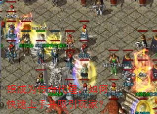 想成为传奇代理,如何快速上手并吸引玩家? 想成为传奇代理,如何快速上手并吸引玩家?