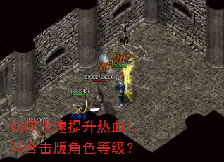 如何快速提升热血1.76合击版角色等级? 如何快速提升热血1.76合击版角色等级?