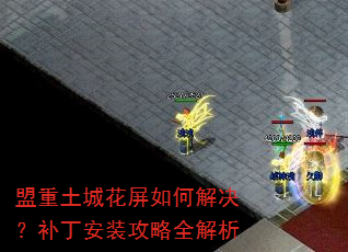 盟重土城花屏如何解决?补丁安装攻略全解析 盟重土城花屏如何解决?补丁安装攻略全解析