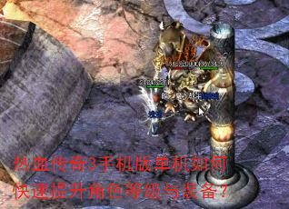 热血传奇3手机版单机如何快速提升角色等级与装备? 热血传奇3手机版单机如何快速提升角色等级与装备?