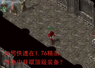 如何快速在1.76精品传奇中获取顶级装备? 如何快速在1.76精品传奇中获取顶级装备?