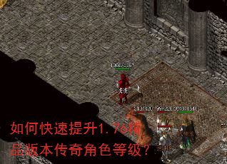 如何快速提升1.76精品版本传奇角色等级? 如何快速提升1.76精品版本传奇角色等级?