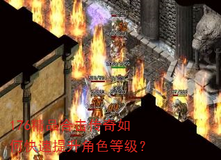 176精品合击传奇如何快速提升角色等级? 176精品合击传奇如何快速提升角色等级?