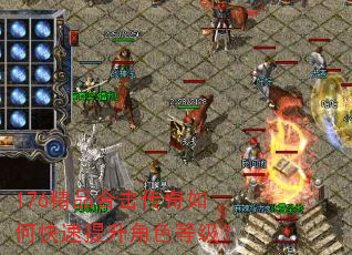176精品合击传奇如何快速提升角色等级? 176精品合击传奇如何快速提升角色等级?