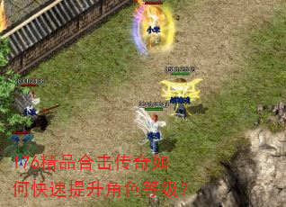 176精品合击传奇如何快速提升角色等级? 176精品合击传奇如何快速提升角色等级?