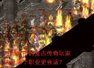 时间充裕的复古传奇玩家选择哪个职业更合适? 时间充裕的复古传奇玩家选择哪个职业更合适?