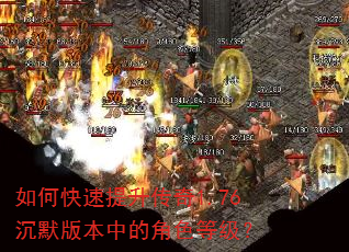 如何快速提升传奇1.76沉默版本中的角色等级? 如何快速提升传奇1.76沉默版本中的角色等级?