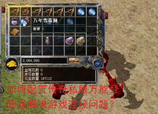 如何配置传奇私服万能登陆器解决游戏连接问题? 如何配置传奇私服万能登陆器解决游戏连接问题?