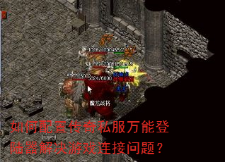 如何配置传奇私服万能登陆器解决游戏连接问题? 如何配置传奇私服万能登陆器解决游戏连接问题?