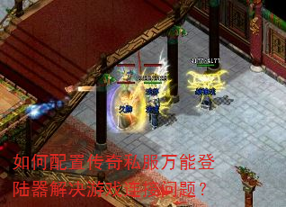 如何配置传奇私服万能登陆器解决游戏连接问题? 如何配置传奇私服万能登陆器解决游戏连接问题?