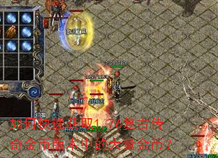 如何快速获取1.76复古传奇金币版本中的大量金币? 如何快速获取1.76复古传奇金币版本中的大量金币?