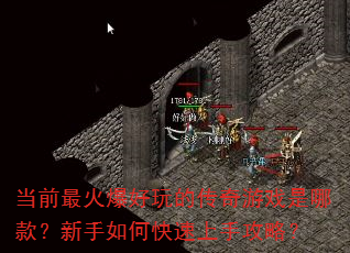 当前最火爆好玩的传奇游戏是哪款?新手如何快速上手攻略? 当前最火爆好玩的传奇游戏是哪款?新手如何快速上手攻略?