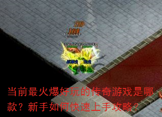 当前最火爆好玩的传奇游戏是哪款?新手如何快速上手攻略? 当前最火爆好玩的传奇游戏是哪款?新手如何快速上手攻略?