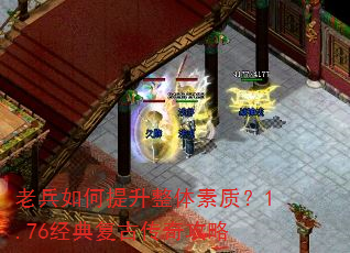老兵如何提升整体素质?1.76经典复古传奇攻略 老兵如何提升整体素质?1.76经典复古传奇攻略