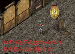 如何快速下载盛大热血传奇私服客户端并顺利安装? 如何快速下载盛大热血传奇私服客户端并顺利安装?