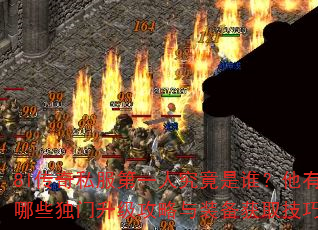 8l传奇私服第一人究竟是谁?他有哪些独门升级攻略与装备获取技巧? 8l传奇私服第一人究竟是谁?他有哪些独门升级攻略与装备获取技巧?