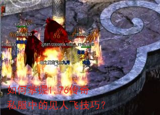 如何掌握1.76传奇私服中的见人飞技巧? 如何掌握1.76传奇私服中的见人飞技巧?