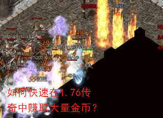 如何快速在1.76传奇中赚取大量金币? 如何快速在1.76传奇中赚取大量金币?