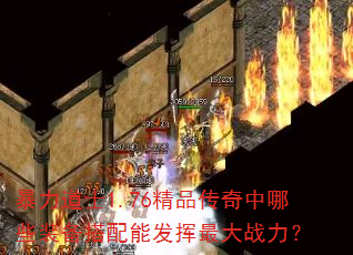 暴力道士1.76精品传奇中哪些装备搭配能发挥最大战力? 暴力道士1.76精品传奇中哪些装备搭配能发挥最大战力?