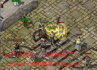 如何快速在1.76传奇天下无双金币版中赚取大量金币? 如何快速在1.76传奇天下无双金币版中赚取大量金币?